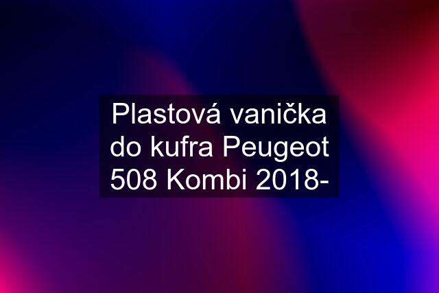 Plastová vanička do kufra Peugeot 508 Kombi 2018-