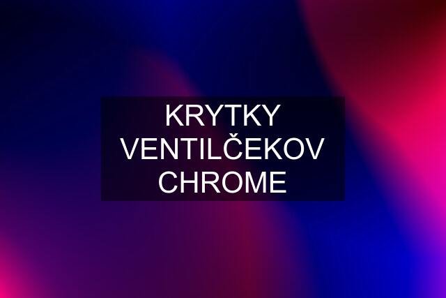 KRYTKY VENTILČEKOV CHROME