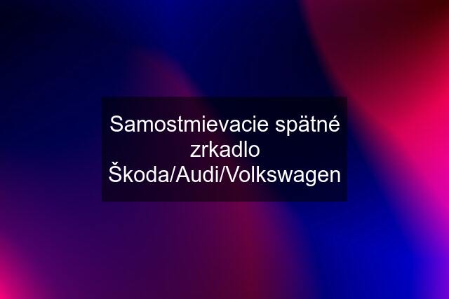 Samostmievacie spätné zrkadlo Škoda/Audi/Volkswagen