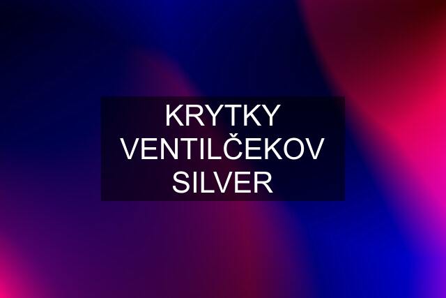 KRYTKY VENTILČEKOV SILVER