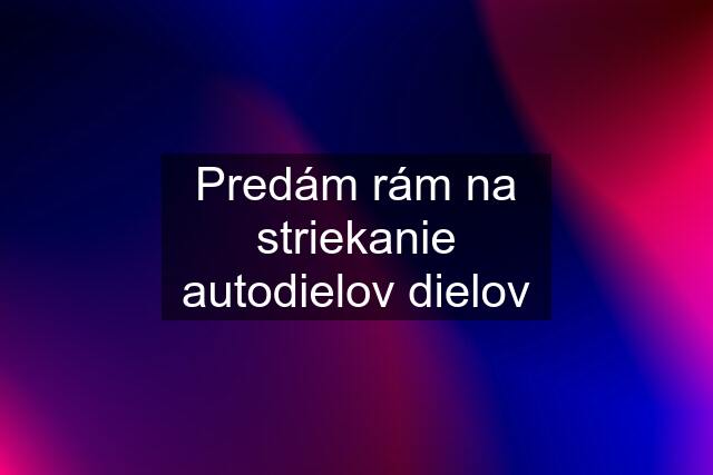 Predám rám na striekanie autodielov dielov