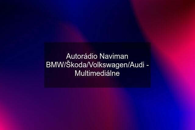 Autorádio Naviman BMW/Škoda/Volkswagen/Audi - Multimediálne