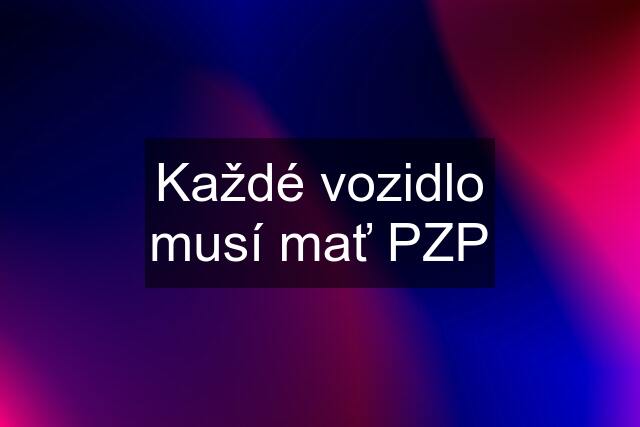 Každé vozidlo musí mať PZP