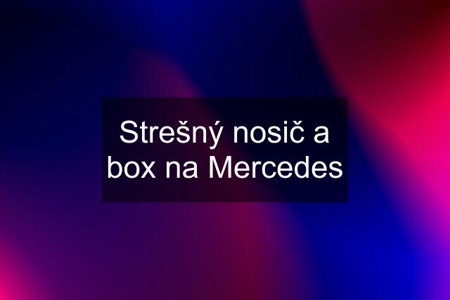 Strešný nosič a box na Mercedes