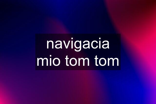 navigacia mio tom tom