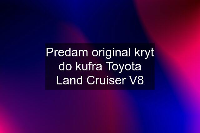 Predam original kryt do kufra Toyota Land Cruiser V8