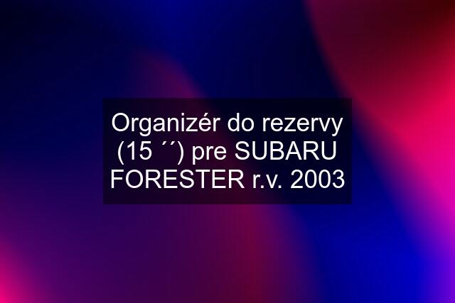 Organizér do rezervy (15 ´´) pre SUBARU FORESTER r.v. 2003