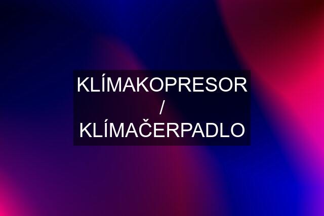 KLÍMAKOPRESOR / KLÍMAČERPADLO