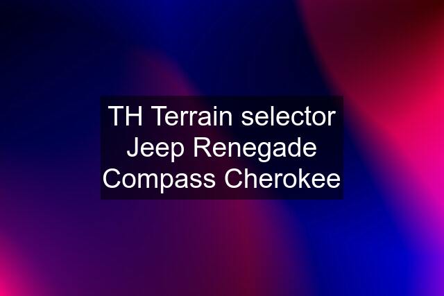 TH Terrain selector Jeep Renegade Compass Cherokee