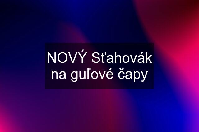 NOVÝ Sťahovák na guľové čapy