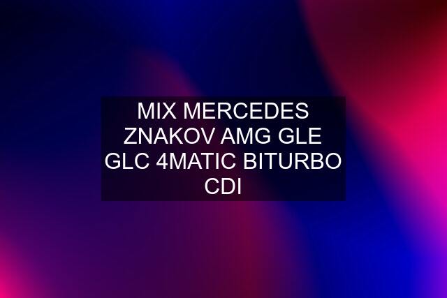 MIX MERCEDES ZNAKOV AMG GLE GLC 4MATIC BITURBO CDI