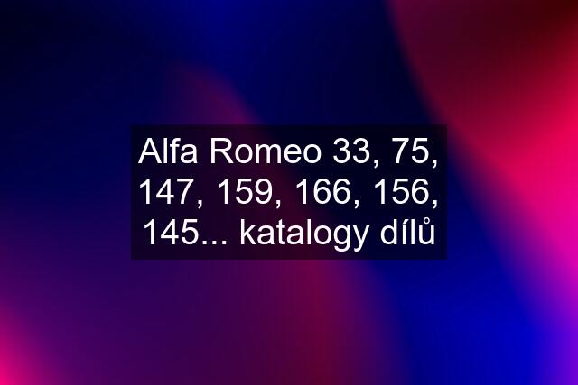 Alfa Romeo 33, 75, 147, 159, 166, 156, 145... katalogy dílů