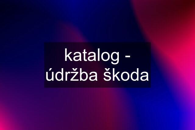 katalog - údržba škoda