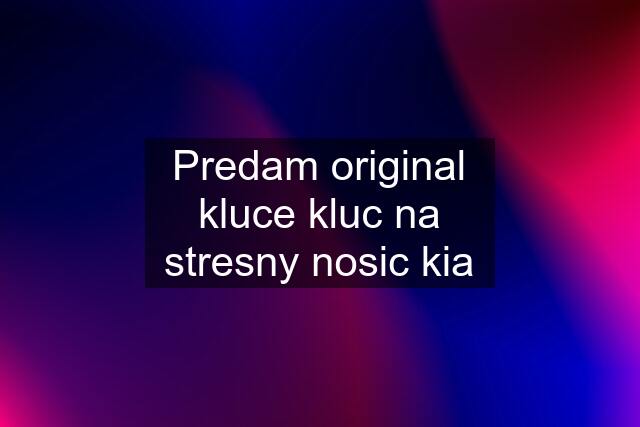 Predam original kluce kluc na stresny nosic kia