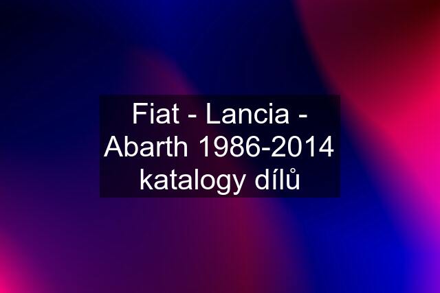 Fiat - Lancia - Abarth 1986-2014 katalogy dílů