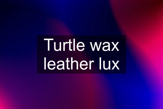 Turtle wax leather lux