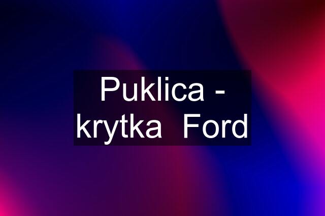 Puklica - krytka  Ford