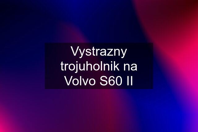 Vystrazny trojuholnik na Volvo S60 II