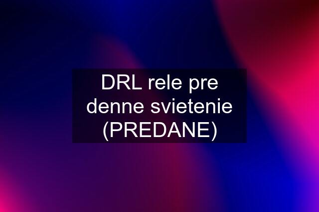 DRL rele pre denne svietenie (PREDANE)