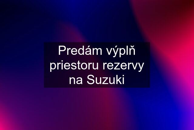 Predám výplň priestoru rezervy na Suzuki