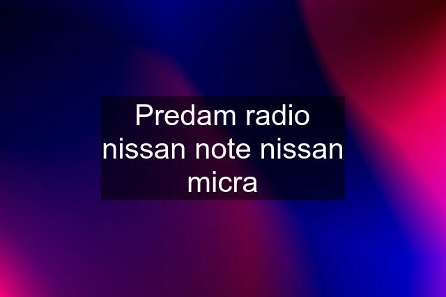 Predam radio nissan note nissan micra