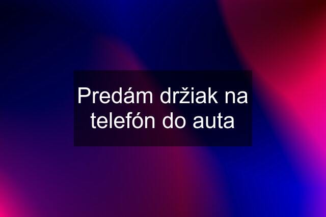 Predám držiak na telefón do auta