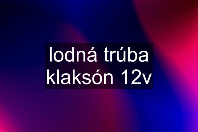 lodná trúba klaksón 12v