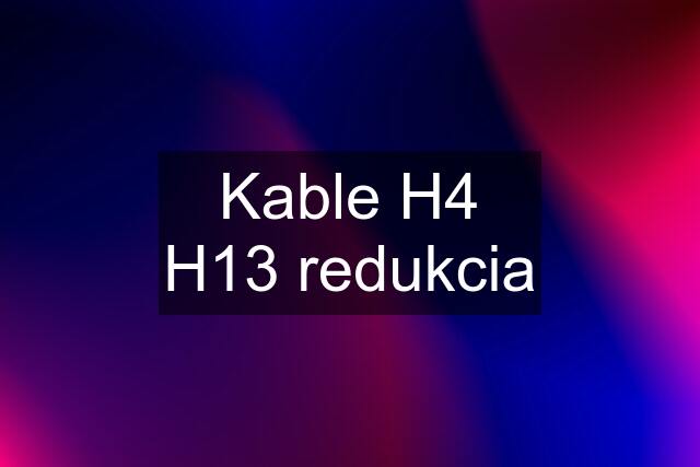 Kable H4 H13 redukcia