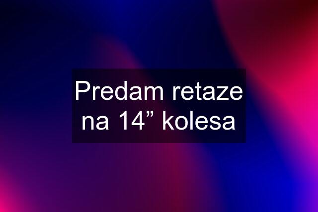 Predam retaze na 14” kolesa