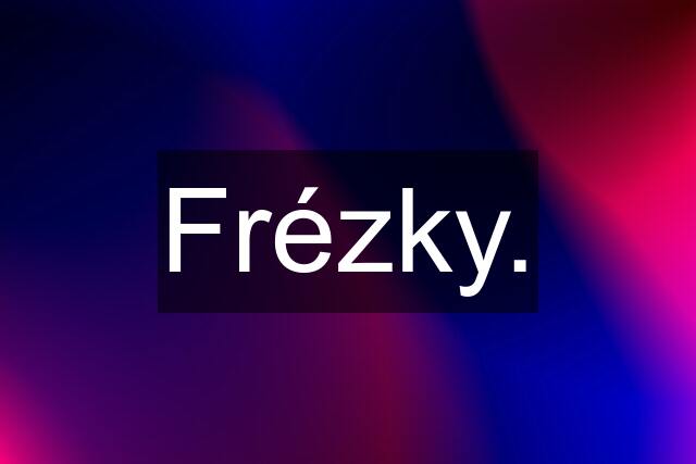 Frézky.