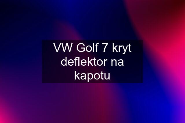 VW Golf 7 kryt deflektor na kapotu