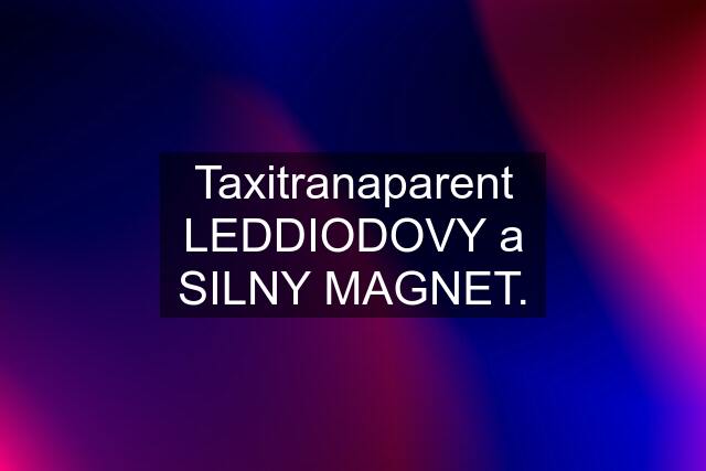 Taxitranaparent LEDDIODOVY a SILNY MAGNET.