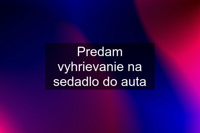 Predam vyhrievanie na sedadlo do auta