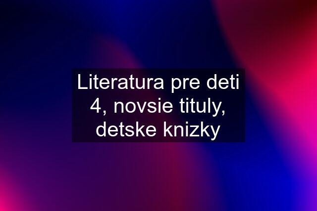 Literatura pre deti 4, novsie tituly, detske knizky