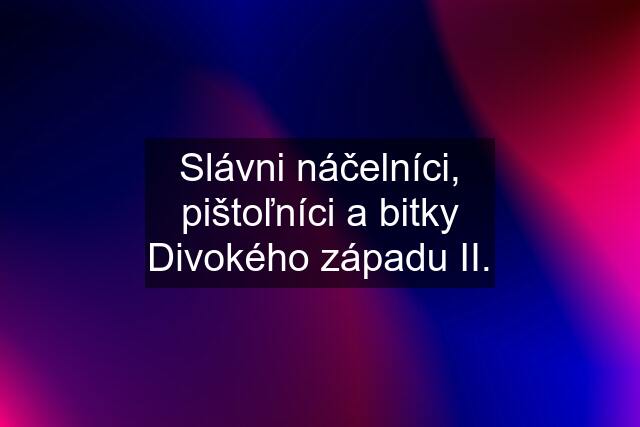 Slávni náčelníci, pištoľníci a bitky Divokého západu II.