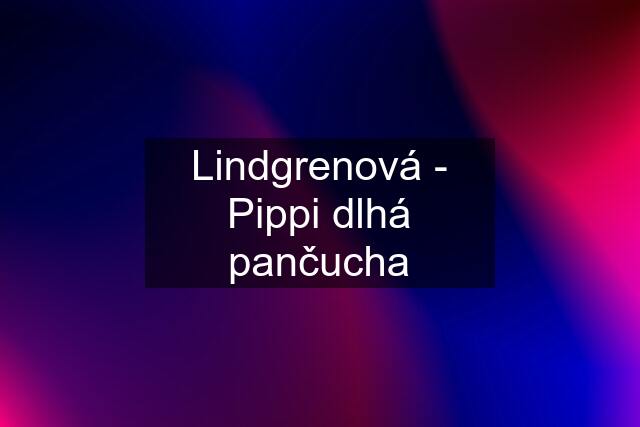 Lindgrenová - Pippi dlhá pančucha