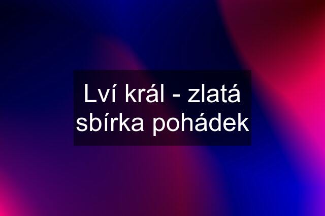 Lví král - zlatá sbírka pohádek