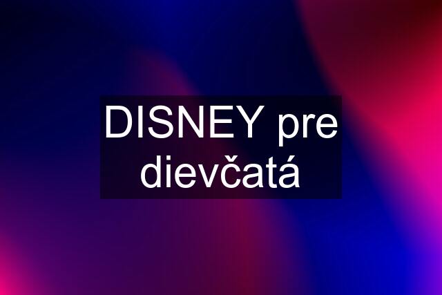 DISNEY pre dievčatá