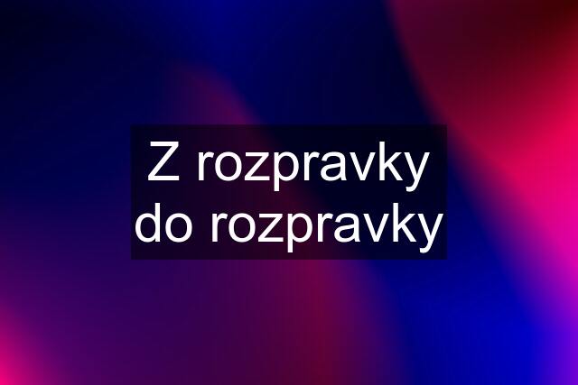 Z rozpravky do rozpravky