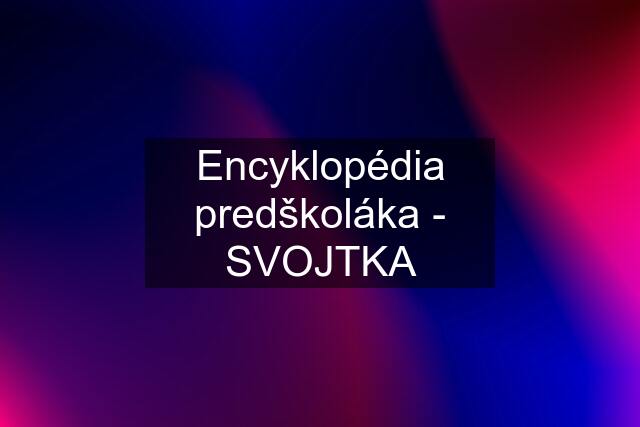 Encyklopédia predškoláka - SVOJTKA