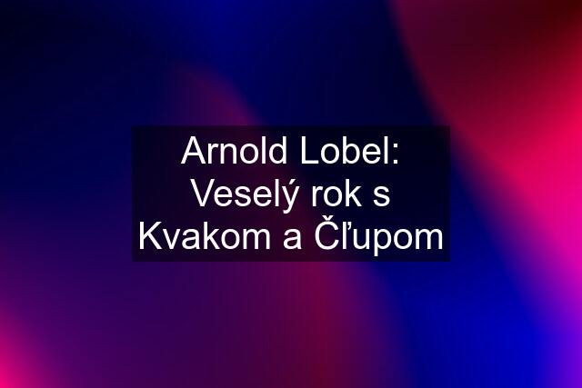 Arnold Lobel: Veselý rok s Kvakom a Čľupom