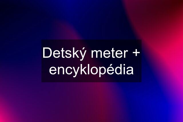 Detský meter + encyklopédia