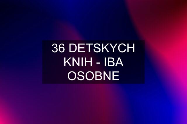 36 DETSKYCH KNIH - IBA OSOBNE