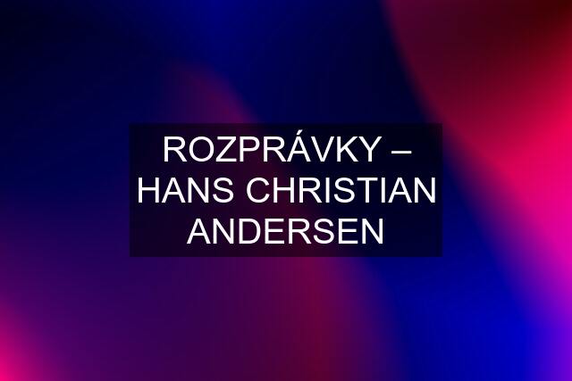 ROZPRÁVKY – HANS CHRISTIAN ANDERSEN