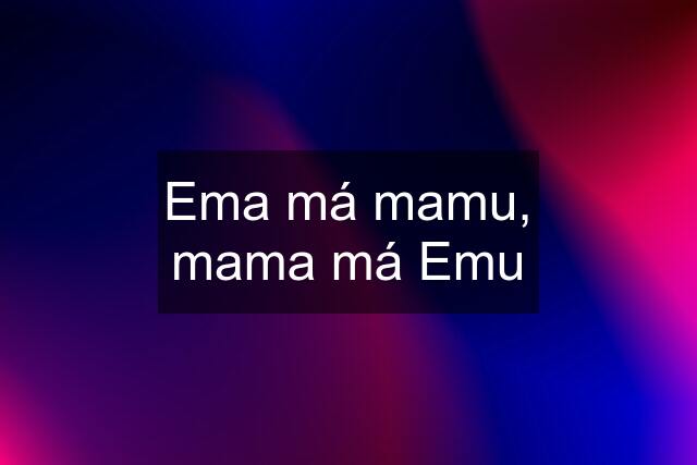 Ema má mamu, mama má Emu