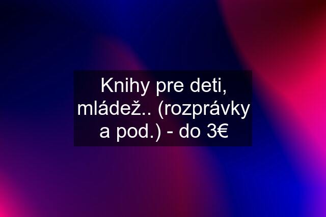 Knihy pre deti, mládež.. (rozprávky a pod.) - do 3€