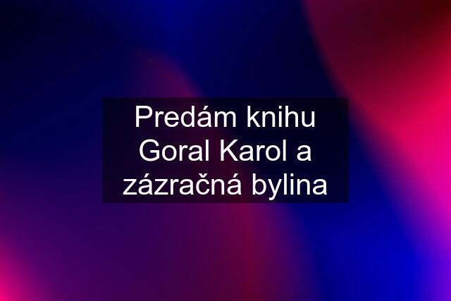 Predám knihu Goral Karol a zázračná bylina