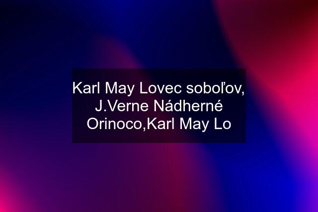 Karl May Lovec soboľov, J.Verne Nádherné Orinoco,Karl May Lo