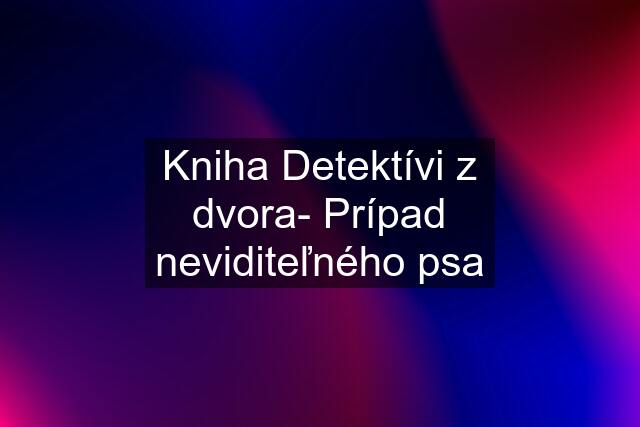 Kniha Detektívi z dvora- Prípad neviditeľného psa