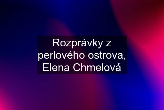 Rozprávky z perlového ostrova, Elena Chmelová